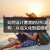 如何设计高效的URL结构：从语义化到层级规划的全面指南（图3）