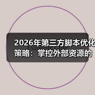 2026年第三方脚本优化策略：掌控外部资源的秘密武器（图2）