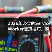 2026年必会的Service Worker实现技巧，离线功能与缓存策略全面揭秘（图3）