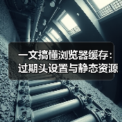 一文搞懂浏览器缓存：过期头设置与静态资源优化秘诀（图2）