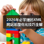 2026年必掌握的XML网站地图优化技巧全解析（图4）