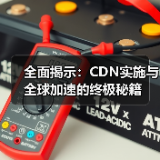 全面揭示：CDN实施与全球加速的终极秘籍（图1）