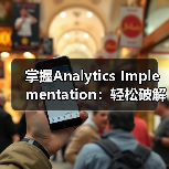 掌握Analytics Implementation：轻松破解Google Analytics配置的秘密（图4）