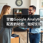 掌握Google Analytics配置的秘密，如何实现精准的分析实施（图2）