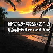 如何提升网站排名？深度解析Filter and Sort SEO 筛选排序SEO策略的实战技巧（图2）
