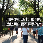 用户体验设计：如何打造让用户爱不释手的产品（图3）