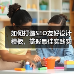 如何打造SEO友好设计模板，掌握最佳实践实现站点飞跃（图1）