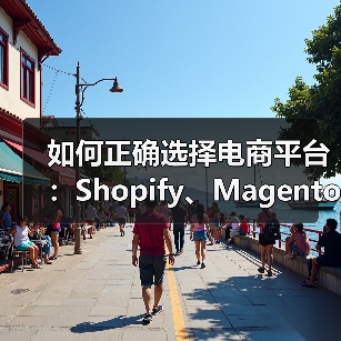 如何正确选择电商平台：Shopify、Magento 还是 WooCommerce？（图1）