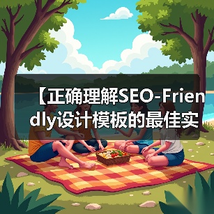 【正确理解SEO-Friendly设计模板的最佳实践：打造高效网站的秘密武器】（图4）