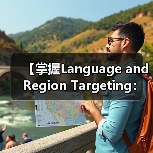 【掌握Language and Region Targeting：内容精准匹配的制胜法宝】（图1）