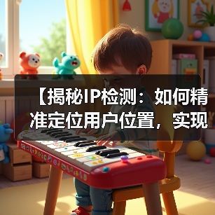 【揭秘IP检测：如何精准定位用户位置，实现内容个性化】（图1）