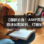 【爆款必备！AMP页面极速加载解析，打破加载瓶颈的秘密武器】（图2）