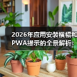 2026年应用安装横幅和PWA提示的全景解析：原生推广新秘籍（图4）
