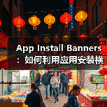 App Install Banners：如何利用应用安装横幅实现原生应用推广的爆发式增长（图4）
