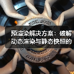 预渲染解决方案：破解动态渲染与静态快照的核心秘密（图1）