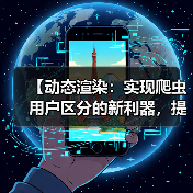【动态渲染：实现爬虫用户区分的新利器，提升站点效率】（图1）
