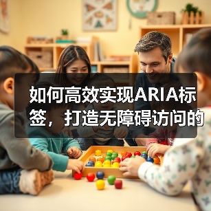 如何高效实现ARIA标签,打造无障碍访问的屏幕阅读器体验(图1) 如何高效实现ARIA标签,打造无障碍访问的屏幕阅读器体验(图1)