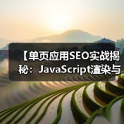 【单页应用SEO实战揭秘：JavaScript渲染与挑战解析】（图3）