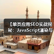 【单页应用SEO实战揭秘：JavaScript渲染与挑战解析】（图1）