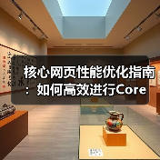 核心网页性能优化指南：如何高效进行Core Web Vitals Testing（图1）
