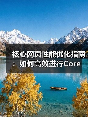 核心网页性能优化指南：如何高效进行Core Web Vitals Testing（图4）