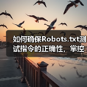 如何确保Robots.txt测试指令的正确性，掌控爬虫行为（图1）
