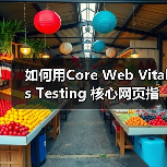 如何用Core Web Vitals Testing 核心网页指标测试打造极速网站(图1) 如何用Core Web Vitals Testing 核心网页指标测试打造极速网站(图1)