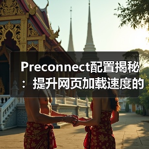 Preconnect配置揭秘：提升网页加载速度的行业秘密（图2）