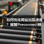 如何优化网站加载速度？破解Preconnect预连接配置的秘密（图2）