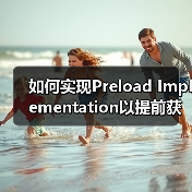 如何实现Preload Implementation以提前获取重要资源？实用技巧全面解析（图1）