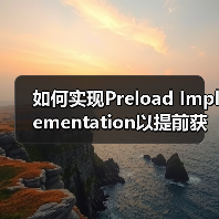 如何实现Preload Implementation以提前获取重要资源？实用技巧全面解析（图4）