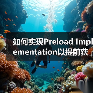 如何实现Preload Implementation以提前获取重要资源？实用技巧全面解析（图3）