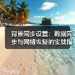 背景同步设置：数据同步与网络恢复的实战指南（图4）