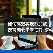 如何高效实现懒加载：按需加载带来性能飞跃（图4）