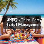 如何通过Third-Party Script Management实现高效网站优化（图1）