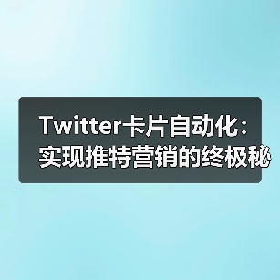 Twitter卡片自动化：实现推特营销的终极秘密武器（图1）