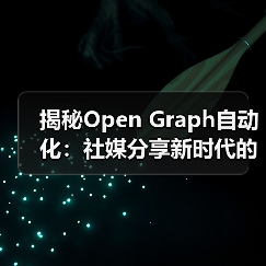 揭秘Open Graph自动化：社媒分享新时代的核心引擎（图1）