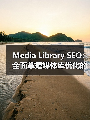 Media Library SEO：全面掌握媒体库优化的终极指南（图3）