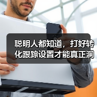 聪明人都知道，打好转化跟踪设置才能真正洞察每次流量背后隐藏的秘密。你是否还在盲目投放广告，却无法追踪每一笔转化？那么，让我用一份独家经验帮你揭开转化目标配置的神（图4）