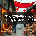 如何高效实现Google Analytics配置，打造精准数据分析方案（图4）