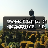 核心网页指标目标：如何精准实现LCP、FID、CLS的最佳标准（图1）
