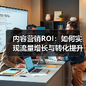 内容营销ROI:如何实现流量增长与转化提升的突破(图1) 内容营销ROI:如何实现流量增长与转化提升的突破(图1)