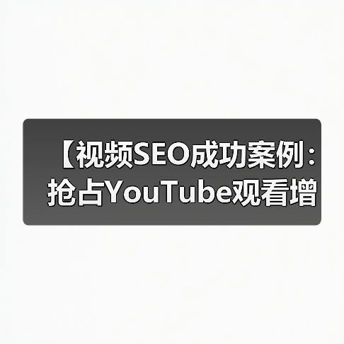 【视频SEO成功案例:抢占YouTube观看增长的秘密武器】(图1) 【视频SEO成功案例:抢占YouTube观看增长的秘密武器】(图1)