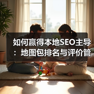 如何赢得本地SEO主导：地图包排名与评价管理的核心策略（图4）
