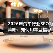 2026年汽车行业SEO新策略：如何用车型信息精准锁定经销商客户（图1）