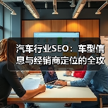 汽车行业SEO:车型信息与经销商定位的全攻略(图1) 汽车行业SEO:车型信息与经销商定位的全攻略(图1)