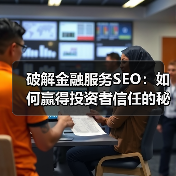 破解金融服务SEO:如何赢得投资者信任的秘密武器(图4) 破解金融服务SEO:如何赢得投资者信任的秘密武器(图4)