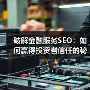 破解金融服务SEO:如何赢得投资者信任的秘密武器(图1) 破解金融服务SEO:如何赢得投资者信任的秘密武器(图1)