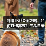 制造业SEO全攻略:如何打造高效的产品目录与企业合作的成功秘诀(图3) 制造业SEO全攻略:如何打造高效的产品目录与企业合作的成功秘诀(图3)