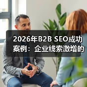 2026年B2B SEO成功案例:企业线索激增的秘密武器(图3) 2026年B2B SEO成功案例:企业线索激增的秘密武器(图3)
